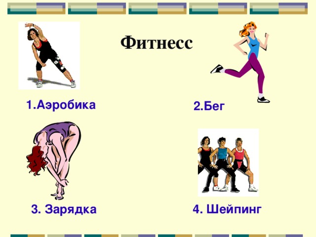 Фитнесс  1.Аэробика 2.Бег 3. Зарядка 4. Шейпинг 