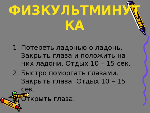 ФИЗКУЛЬТМИНУТКА Потереть ладонью о ладонь. Закрыть глаза и положить на них ладони. Отдых 10 – 15 сек. Быстро поморгать глазами. Закрыть глаза. Отдых 10 – 15 сек. Открыть глаза. 