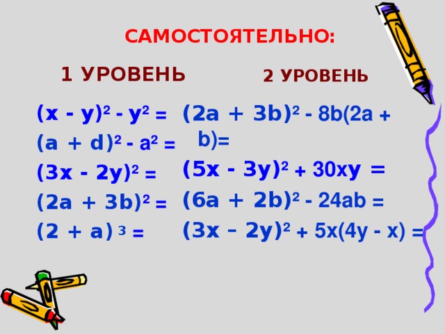 САМОСТОЯТЕЛЬНО: 1 УРОВЕНЬ 2 УРОВЕНЬ ( х - у ) ² - у ²  = ( 2a + 3b ) ² - 8b(2a + b)= ( a + d ) ² - a² = (5 х - 3 у ) ²  +  30 х у = (3 х - 2 у ) ² = (6 a + 2 b ) ² - 24 ab = ( 3 х  –  2у) ² +  5х ( 4у  -  х ) = ( 2a + 3b ) ² = (2 + a) 3 =  