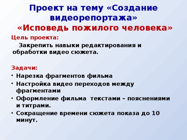 Проект на тему «Создание видеорепортажа»   «Исповедь пожилого человека» Цель проекта: Закрепить навыки редактирования и обработки видео сюжета.  Задачи: