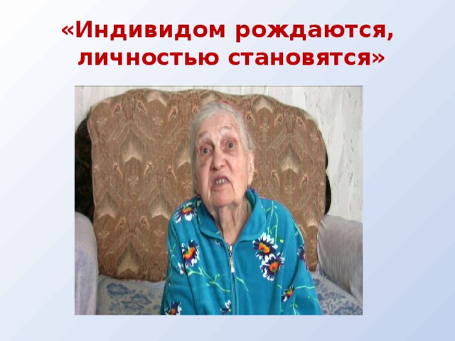 «Индивидом рождаются,  личностью становятся»