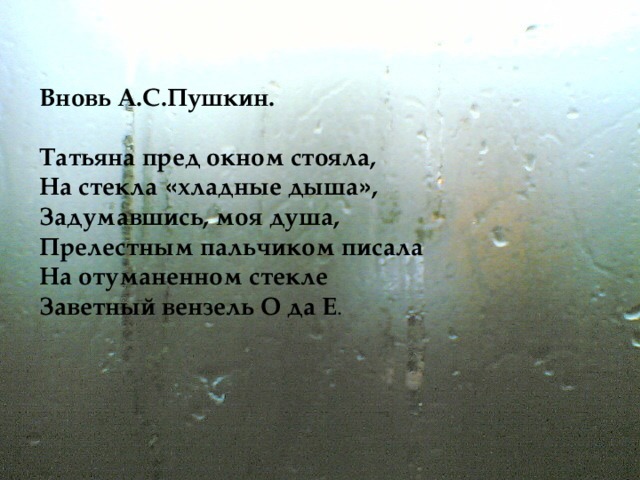 Вновь А.С.Пушкин.  Татьяна пред окном стояла,  На стекла « хладные дыша » ,  Задумавшись, моя душа,  Прелестным пальчиком писала    На отуманенном стекле  Заветный вензель О да Е . 