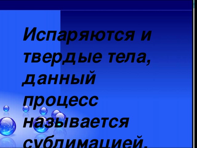 Испаряются и твердые тела, данный процесс называется сублимацией. 