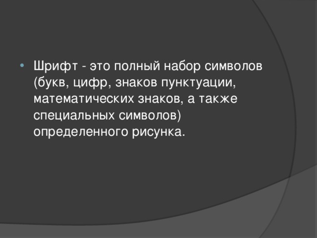 Шрифт - это полный набор символов (букв, цифр, знаков пунктуации, математических знаков, а также специальных символов) определенного рисунка. 
