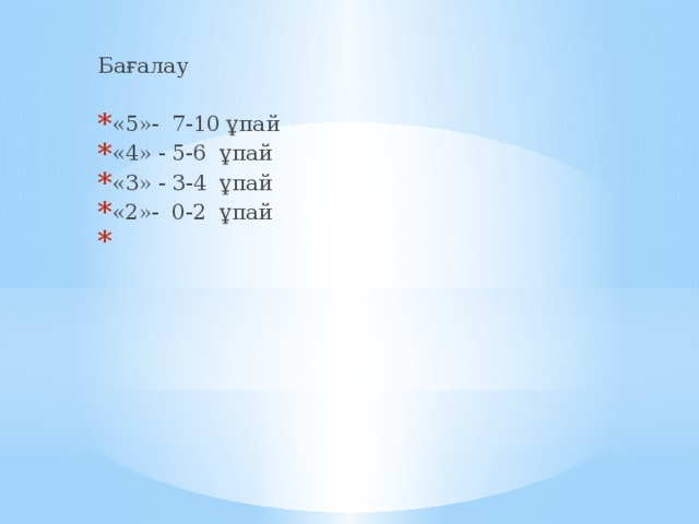 Бағалау «5»- 7-10 ұпай «4» - 5-6 ұпай «3» - 3-4 ұпай «2»- 0-2 ұпай   