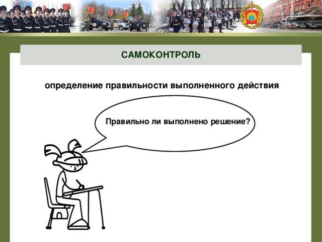 САМОКОНТРОЛЬ определение правильности выполненного действия    Правильно ли выполнено решение? 