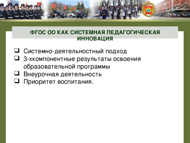 ФГОС ОО КАК СИСТЕМНАЯ ПЕДАГОГИЧЕСКАЯ ИННОВАЦИЯ Системно-деятельностный подход 3-хкомпонентные результаты освоения образовательной программы Внеурочная деятельность Приоритет воспитания. 