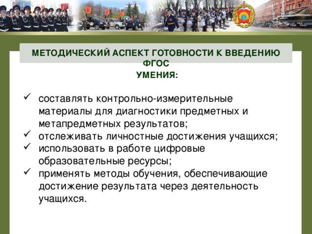МЕТОДИЧЕСКИЙ АСПЕКТ ГОТОВНОСТИ К ВВЕДЕНИЮ ФГОС УМЕНИЯ: составлять контрольно-измерительные материалы для диагностики предметных и метапредметных результатов; отслеживать личностные достижения учащихся; использовать в работе цифровые образовательные ресурсы; применять методы обучения, обеспечивающие достижение результата через деятельность учащихся. 