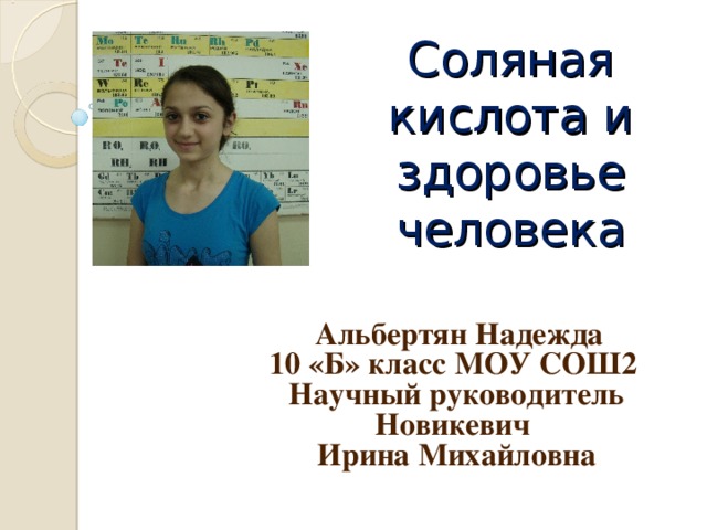Соляная кислота и здоровье человека  Альбертян Надежда 10 «Б» класс МОУ СОШ2 Научный руководитель Новикевич Ирина Михайловна 