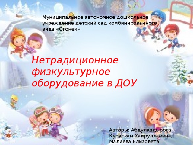 Муниципальное автономное дошкольное учреждение детский сад комбинированного вида «Огонёк» Нетрадиционное физкультурное оборудование в ДОУ Авторы: Абдулкадырова Курасхан Хайруллаевна, Малиева Елизовета Заурбековна.  