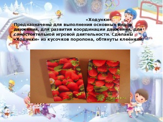  «Ходунки» Предназначены для выполнения основных видов движения, для развития координации движения, для самостоятельной игровой деятельности. Сделаны «Ходунки» из кусочков поролона, обтянуты клеёнкой.    .  