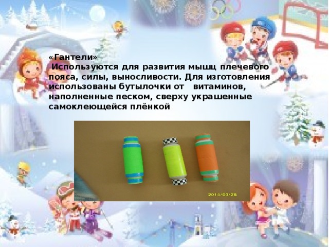 «Гантели»  Используются для развития мышц плечевого пояса, силы, выносливости. Для изготовления использованы бутылочки от витаминов, наполненные песком, сверху украшенные самоклеющейся плёнкой  