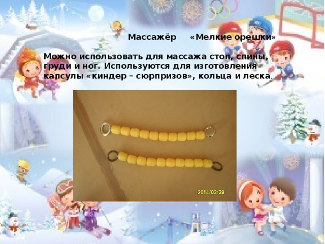  Массажёр «Мелкие орешки»  Можно использовать для массажа стоп, спины, груди и ног. Используются для изготовления капсулы «киндер – сюрпризов», кольца и леска .  