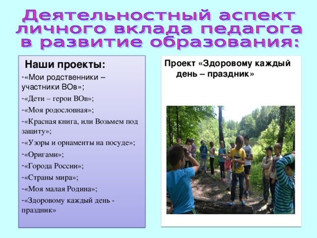 Проект «Здоровому каждый день – праздник»   Наши проекты: «Мои родственники – участники ВОв»; «Дети – герои ВОв»; «Моя родословная»; «Красная книга, или Возьмем под защиту»; «Узоры и орнаменты на посуде»; «Оригами»; «Города России»; «Страны мира»; «Моя малая Родина»; «Здоровому каждый день - праздник» 
