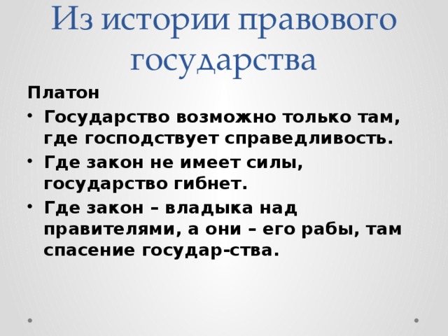 Из истории правового государства Платон Государство возможно только там, где господствует справедливость. Где закон не имеет силы, государство гибнет. Где закон – владыка над правителями, а они – его рабы, там спасение государ-ства. 