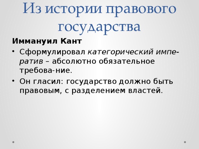 Из истории правового государства Иммануил Кант Сформулировал категорический импе-ратив – абсолютно обязательное требова-ние. Он гласил: государство должно быть правовым, с разделением властей. 