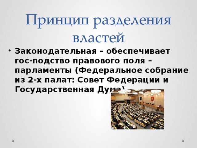 Принцип разделения властей Законодательная – обеспечивает гос-подство правового поля – парламенты (Федеральное собрание из 2-х палат: Совет Федерации и Государственная Дума). 