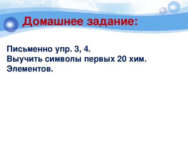 Домашнее задание: Письменно упр. 3, 4. Выучить символы первых 20 хим. Элементов. 