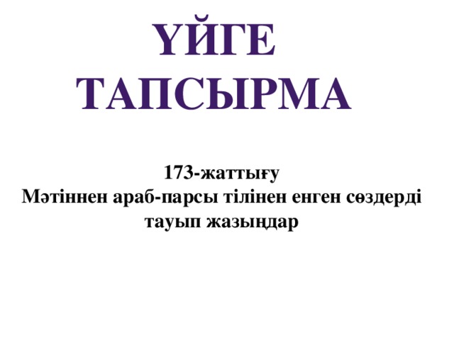 Үйге тапсырма 173-жаттығу Мәтіннен араб-парсы тілінен енген сөздерді тауып жазыңдар 