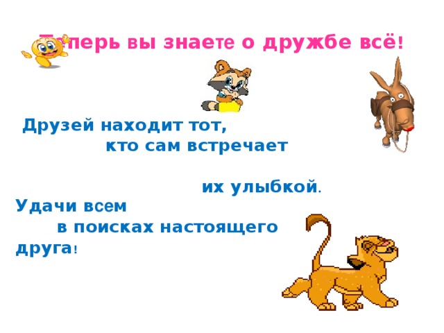 Теперь в ы знае те о дружбе всё ! Друзей находит тот,  кто сам встречает  их улыбкой .   Удачи в се м  в поисках настоящего друга ! 