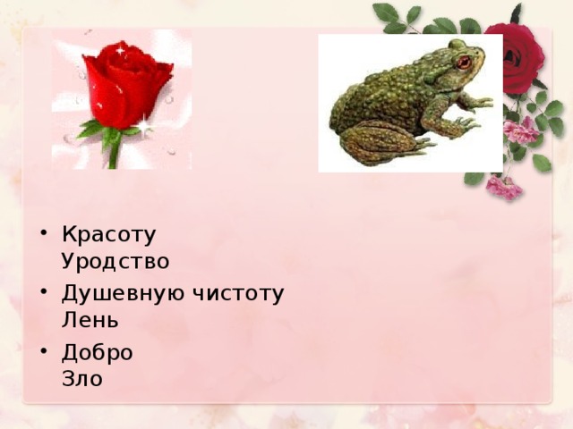 Красоту Уродство Душевную чистоту Лень Добро Зло