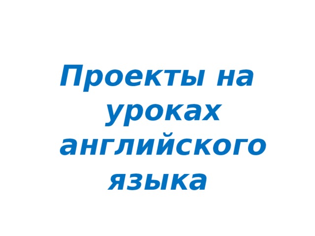 Проекты на уроках английского языка 