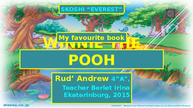SKOSHI “EVEREST” My favourite book Winnie the pooh Rud’ Andrew 4”A”, Teacher Berlet Irina Ekaterinburg, 2015 