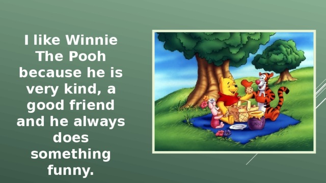 I like Winnie The Pooh because he is very kind, a good friend and he always does something funny. 
