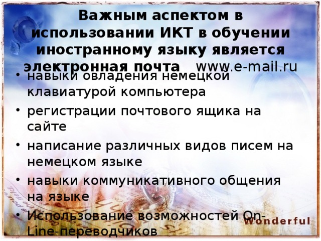 Важным аспектом в использовании ИКТ в обучении иностранному языку является электронная почта www.e-mail.ru навыки овладения немецкой клавиатурой компьютера регистрации почтового ящика на сайте написание различных видов писем на немецком языке навыки коммуникативного общения на языке Использование возможностей On-Line-переводчиков 