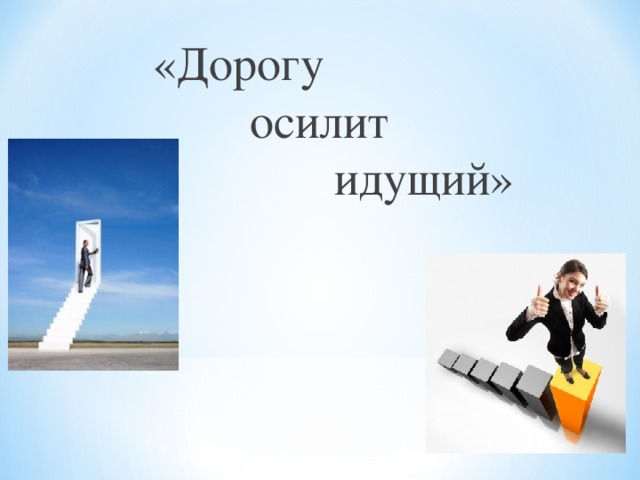 «Дорогу  осилит  идущий» 