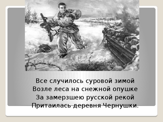 Все случилось суровой зимой Возле леса на снежной опушке За замерзшею русской рекой Притаилась деревня Чернушки. 