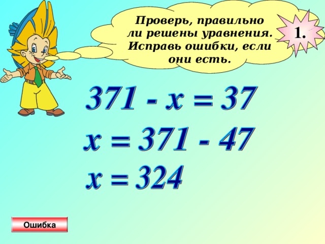 Проверь, правильно ли решены уравнения. Исправь ошибки, если они есть.  1 . Ошибка 