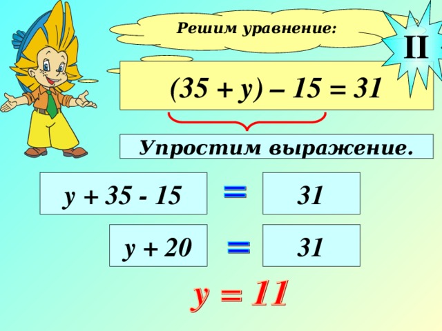 II Решим уравнение:  (35 + у) – 15 = 31 Упростим выражение. у + 35 - 15 31 у + 20 31 