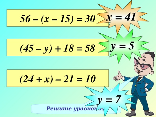 х = 41 56 – (х – 15) = 30 у = 5 (45 – у) + 18 = 58 (24 + х) – 21 = 10 Решение уравнений на доске, с объяснением учащихся, записываем в тетрадях у = 7 Решите уравнения 23 