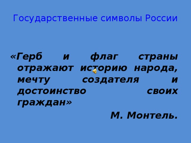 Государственные символы России «Герб и флаг страны отражают историю народа, мечту создателя и достоинство своих граждан» М. Монтель. 
