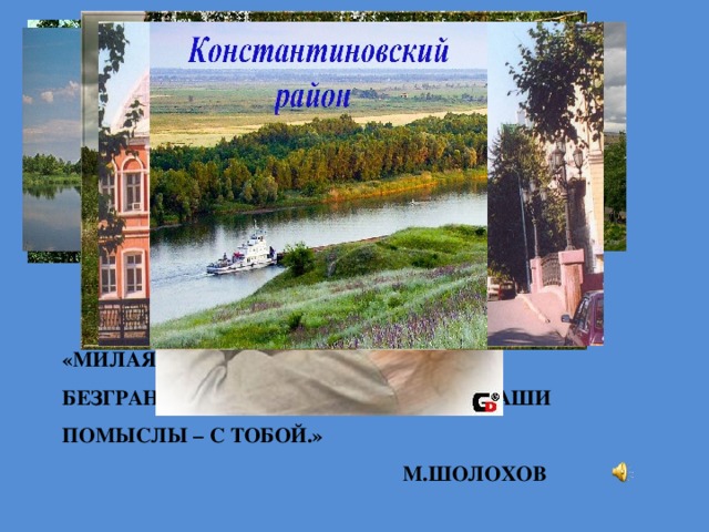 «Милая светлая Родина! Вся наша безграничная любовь – тебе, все наши помыслы – с тобой.»  М.Шолохов   