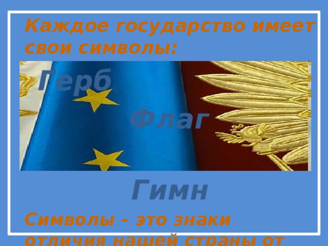 Каждое государство имеет свои символы:  Герб  Флаг  Гимн Символы – это знаки отличия нашей страны от других стран 