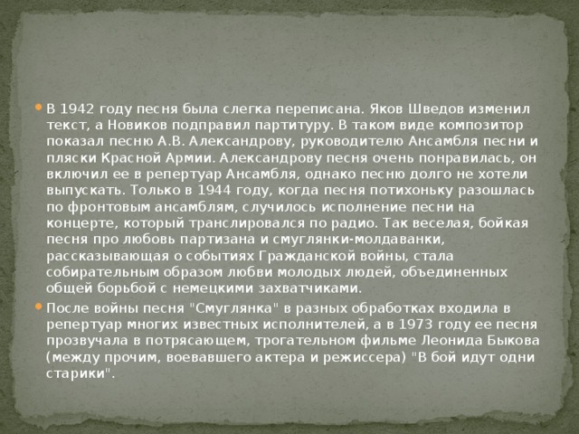 В 1942 году песня была слегка переписана. Яков Шведов изменил текст, а Новиков подправил партитуру. В таком виде композитор показал песню А.В. Александрову, руководителю Ансамбля песни и пляски Красной Армии. Александрову песня очень понравилась, он включил ее в репертуар Ансамбля, однако песню долго не хотели выпускать. Только в 1944 году, когда песня потихоньку разошлась по фронтовым ансамблям, случилось исполнение песни на концерте, который транслировался по радио. Так веселая, бойкая песня про любовь партизана и смуглянки-молдаванки, рассказывающая о событиях Гражданской войны, стала собирательным образом любви молодых людей, объединенных общей борьбой с немецкими захватчиками. После войны песня 