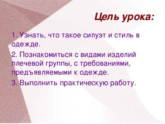 Цель урока: 1. Узнать, что такое силуэт и стиль в одежде. 2. Познакомиться с видами изделий плечевой группы, с требованиями, предъявляемыми к одежде. 3. Выполнить практическую работу.
