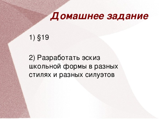 Домашнее задание 1) §19 2) Разработать эскиз школьной формы в разных стилях и разных силуэтов 30 30 30