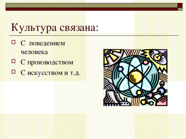 Культура связана: С поведением человека С производством С искусством и т.д. 