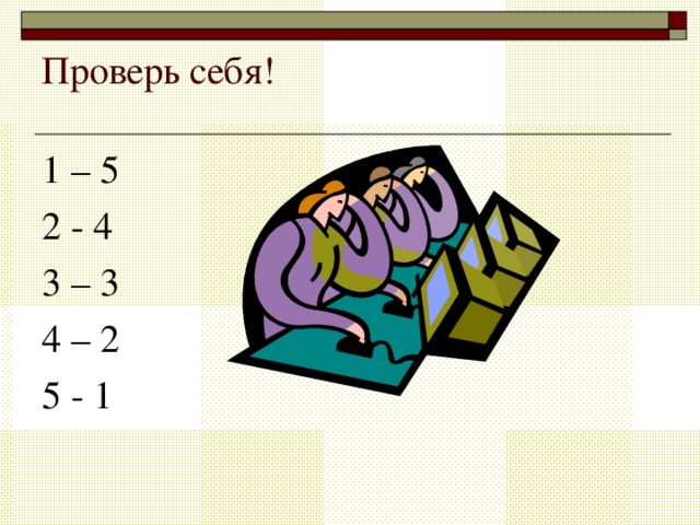 Проверь себя!   1 – 5 2 - 4 3 – 3 4 – 2 5 - 1 