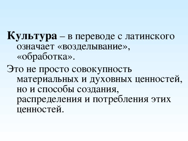 Культура – в переводе с латинского означает «возделывание», «обработка». Это не просто совокупность материальных и духовных ценностей, но и способы создания, распределения и потребления этих ценностей. 