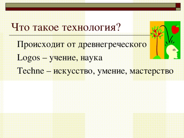 Что такое технология? Происходит от древнегреческого Logos – учение, наука Techne – искусство, умение, мастерство 