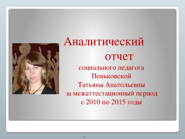  Аналитический отчет социального педагога Пеньковской Татьяны Анатольевны за межаттестационный период с 2010 по 2015 годы    