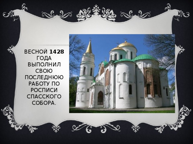 ВЕСНОЙ 1428 ГОДА ВЫПОЛНИЛ СВОЮ ПОСЛЕДНЮЮ РАБОТУ ПО РОСПИСИ СПАССКОГО СОБОРА. 