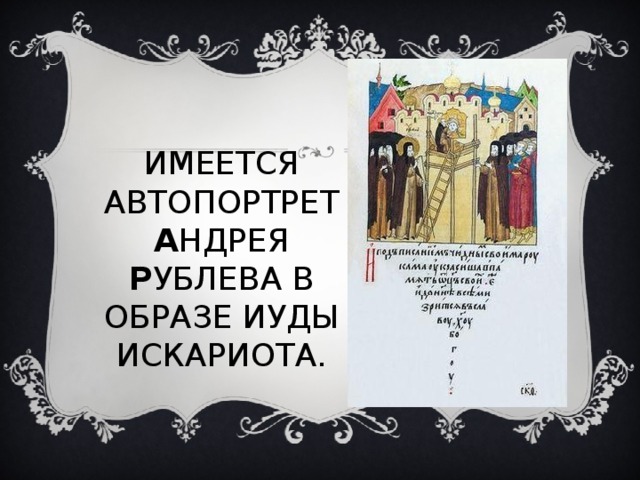 ИМЕЕТСЯ АВТОПОРТРЕТ А НДРЕЯ Р УБЛЕВА В ОБРАЗЕ ИУДЫ ИСКАРИОТА. 