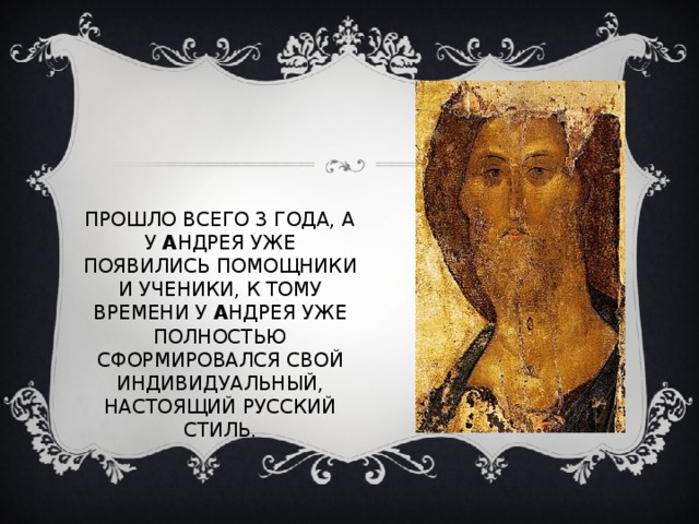 ПРОШЛО ВСЕГО 3 ГОДА, А У А НДРЕЯ УЖЕ ПОЯВИЛИСЬ ПОМОЩНИКИ И УЧЕНИКИ, К ТОМУ ВРЕМЕНИ У А НДРЕЯ УЖЕ ПОЛНОСТЬЮ СФОРМИРОВАЛСЯ СВОЙ ИНДИВИДУАЛЬНЫЙ, НАСТОЯЩИЙ РУССКИЙ СТИЛЬ. 