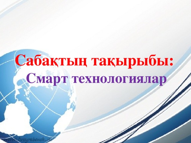 Сабақтың тақырыбы:  Смарт технологиялар 