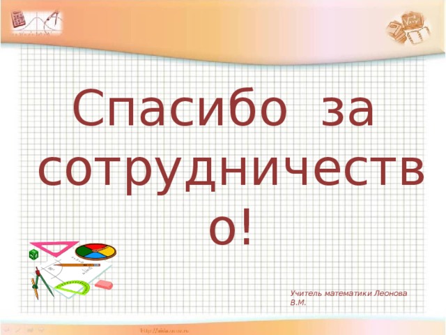 Спасибо за сотрудничество! Учитель математики Леонова В.М.